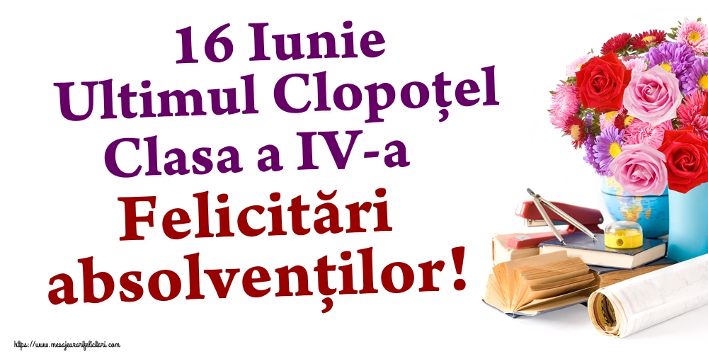 Felicitari de Ultimul clopoţel clasa a IV-a - 16 Iunie Ultimul Clopoţel Clasa a IV-a Felicitări absolvenților! - mesajeurarifelicitari.com