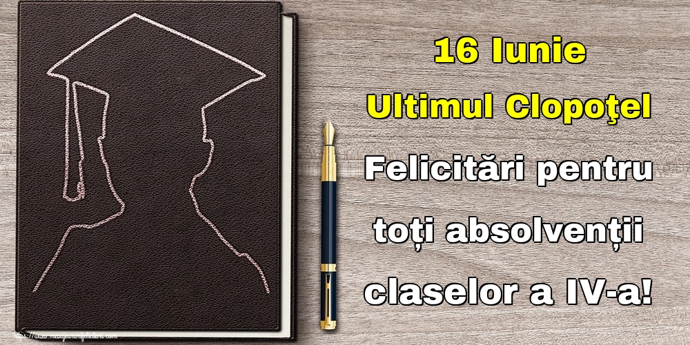 16 Iunie Ultimul Clopoţel Felicitări pentru toți absolvenții claselor a IV-a!