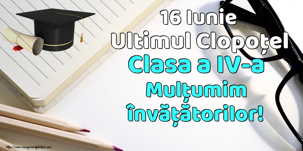 Felicitari de Ultimul clopoţel clasa a IV-a - 16 Iunie Ultimul Clopoţel Clasa a IV-a Mulţumim învățătorilor! - mesajeurarifelicitari.com