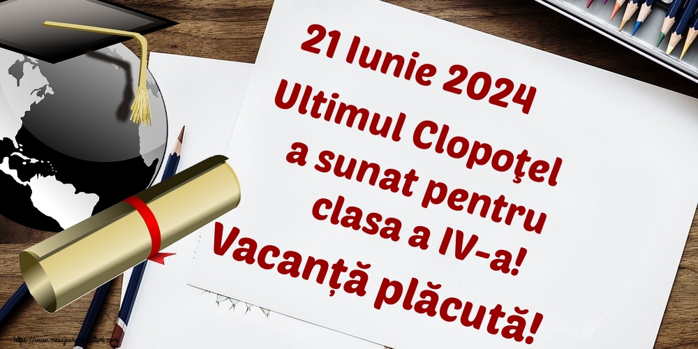 Felicitari de Ultimul clopoţel clasa a IV-a - 21 Iunie 2024 Ultimul Clopoţel a sunat pentru clasa a IV-a! Vacanță plăcută! - mesajeurarifelicitari.com
