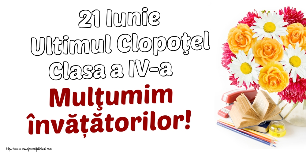 Felicitari de Ultimul clopoţel clasa a IV-a - 21 Iunie Ultimul Clopoţel Clasa a IV-a Mulţumim învățătorilor! - mesajeurarifelicitari.com