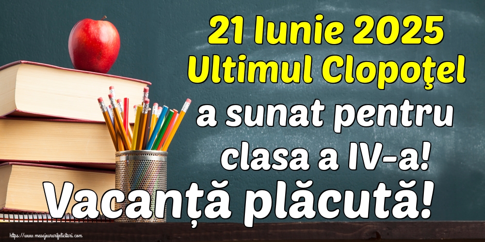 Felicitari de Ultimul clopoţel clasa a IV-a - 21 Iunie 2025 Ultimul Clopoţel a sunat pentru clasa a IV-a! Vacanță plăcută! - mesajeurarifelicitari.com
