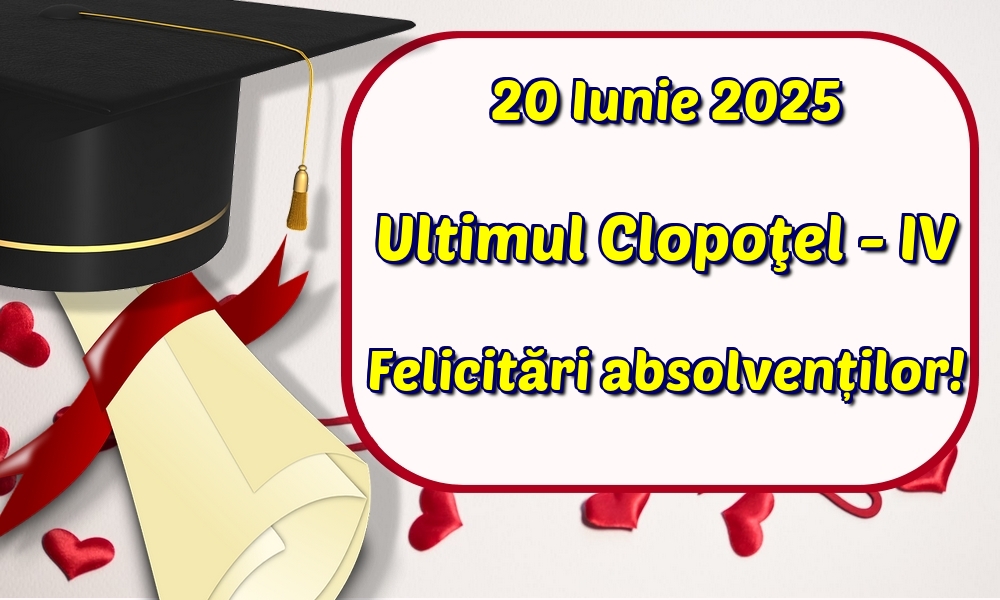 20 Iunie 2025 Ultimul Clopoţel - IV Felicitări absolvenților!