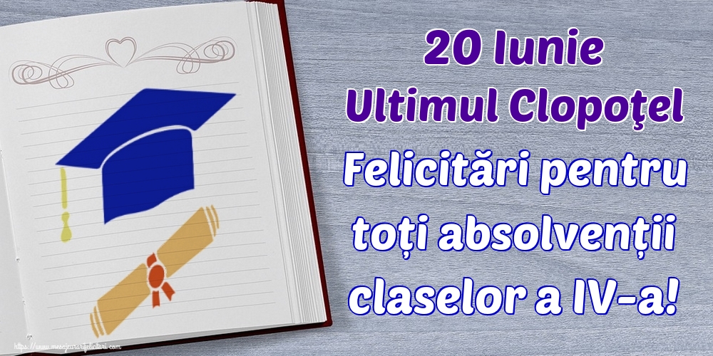 20 Iunie Ultimul Clopoţel Felicitări pentru toți absolvenții claselor a IV-a!