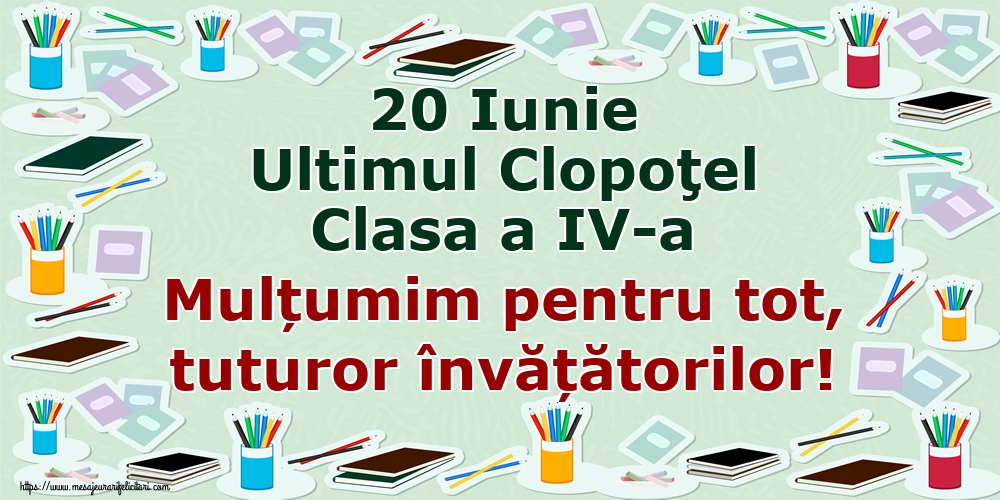 Felicitari de Ultimul clopoţel clasa a IV-a - 20 Iunie Ultimul Clopoţel Clasa a IV-a Mulțumim pentru tot, tuturor învățătorilor! - mesajeurarifelicitari.com