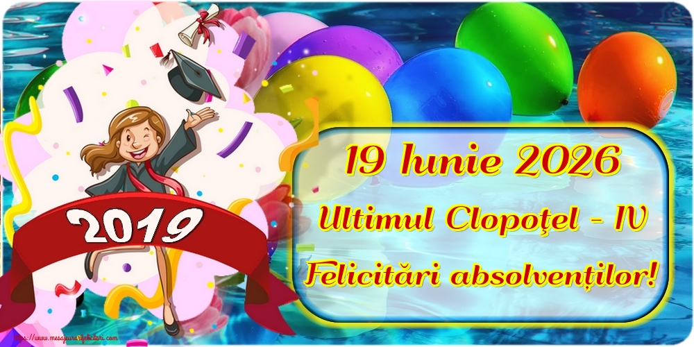 19 Iunie 2026 Ultimul Clopoţel - IV Felicitări absolvenților!