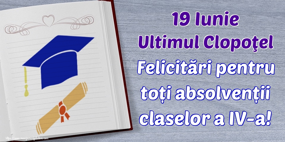 19 Iunie Ultimul Clopoţel Felicitări pentru toți absolvenții claselor a IV-a!