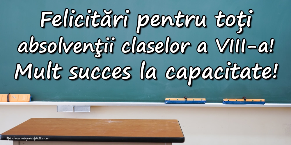 Felicitări pentru toți absolvenţii claselor a VIII-a! Mult succes la capacitate!