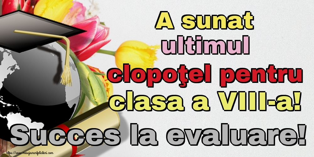 A sunat ultimul clopoţel pentru clasa a VIII-a! Succes la evaluare!