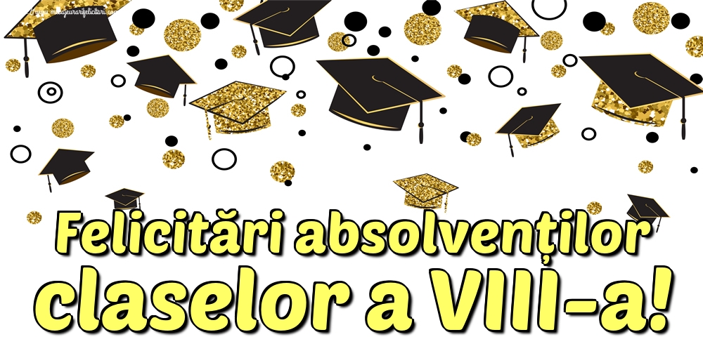 Felicitari de Ultimul clopoţel clasa a VIII-a - Felicitări absolvenților claselor a VIII-a!