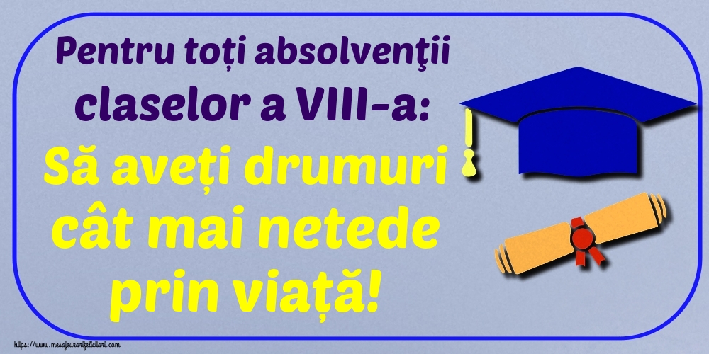 Pentru toți absolvenţii claselor a VIII-a: Să aveți drumuri cât mai netede prin viață!