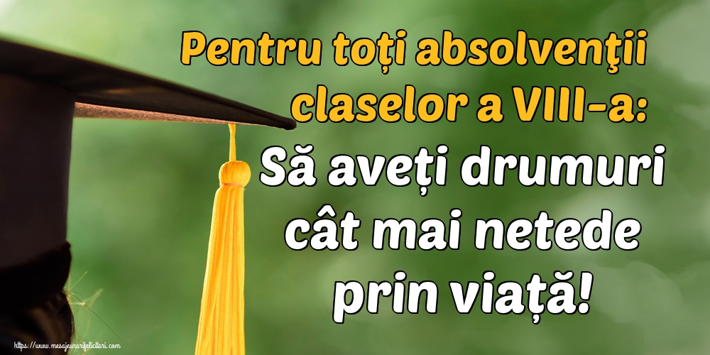 Pentru toți absolvenţii claselor a VIII-a: Să aveți drumuri cât mai netede prin viață!