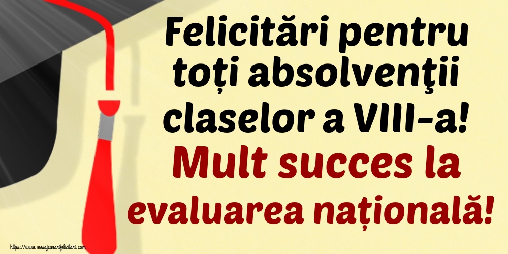 Felicitări pentru toți absolvenţii claselor a VIII-a! Mult succes la evaluarea națională!