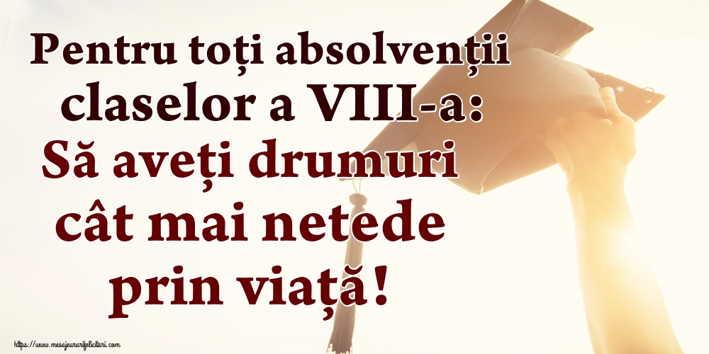 Pentru toți absolvenţii claselor a VIII-a: Să aveți drumuri cât mai netede prin viață!
