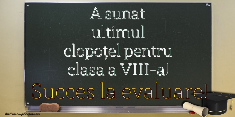 A sunat ultimul clopoţel pentru clasa a VIII-a! Succes la evaluare!