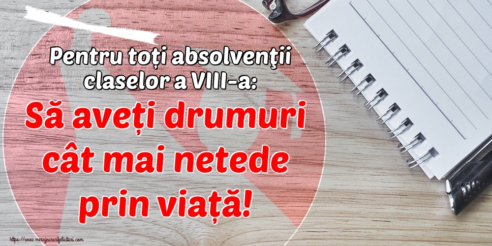 Pentru toți absolvenţii claselor a VIII-a: Să aveți drumuri cât mai netede prin viață!