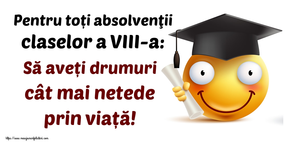 Pentru toți absolvenţii claselor a VIII-a: Să aveți drumuri cât mai netede prin viață!