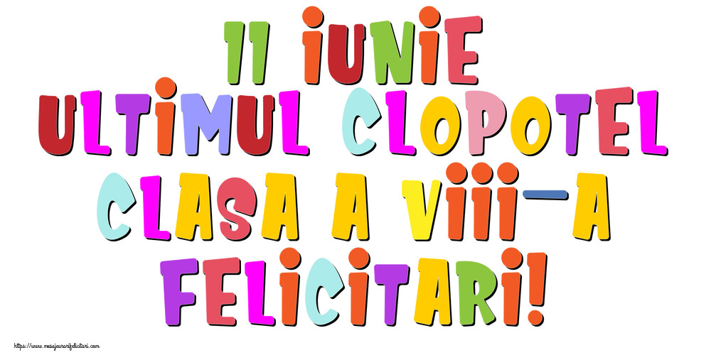 11 Iunie Ultimul Clopotel Clasa a VIII-a Felicitari!