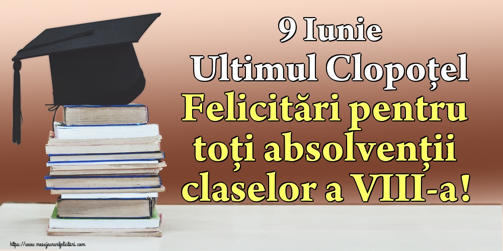 9 Iunie Ultimul Clopoţel Felicitări pentru toți absolvenții claselor a VIII-a!