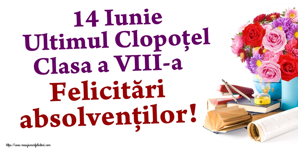 14 Iunie Ultimul Clopoţel Clasa a VIII-a Felicitări absolvenților!