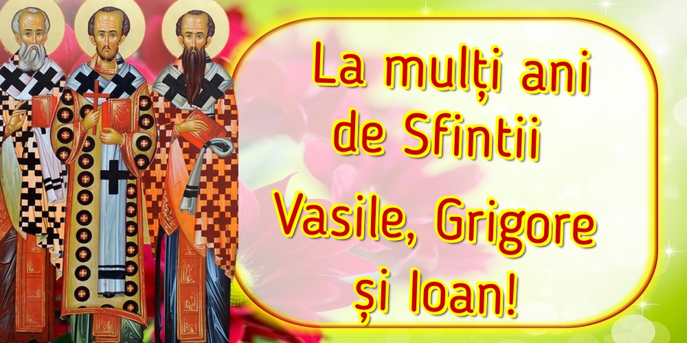 La mulți ani de Sfintii Vasile, Grigore și Ioan!
