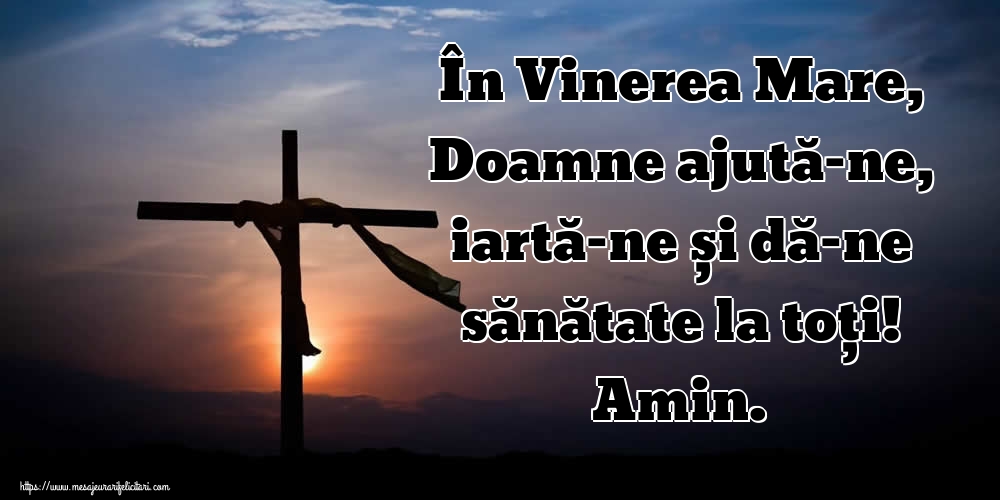 În Vinerea Mare, Doamne ajută-ne, iartă-ne și dă-ne sănătate la toți! Amin.