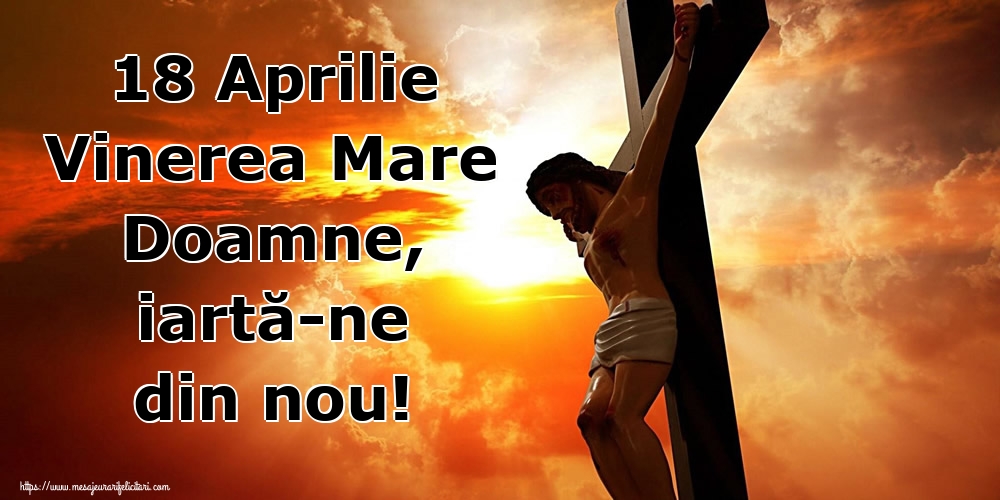 18 Aprilie Vinerea Mare Doamne, iartă-ne din nou!