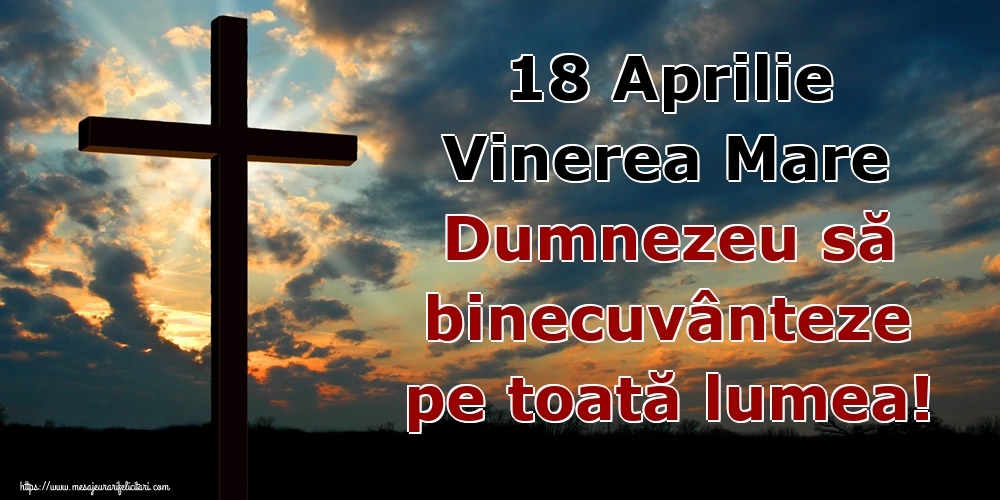 18 Aprilie Vinerea Mare Dumnezeu să binecuvânteze pe toată lumea!