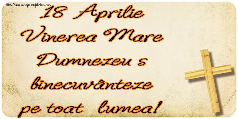 18 Aprilie Vinerea Mare Dumnezeu să binecuvânteze pe toată lumea!