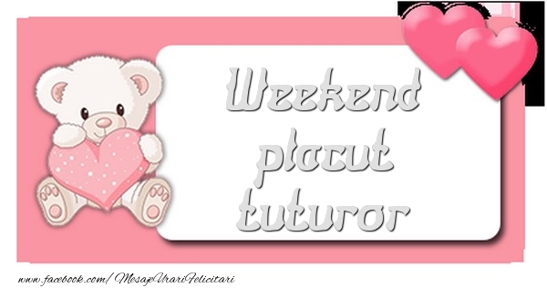 Felicitari de Weekend - Weekend placut tuturor - mesajeurarifelicitari.com