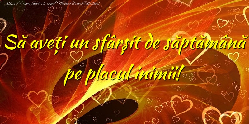 Să aveți un sfârșit de săptămână pe placul inimii!