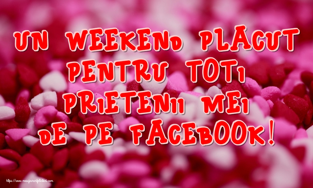 Felicitari de Weekend - Un weekend placut pentru toti prietenii mei de pe facebook! - mesajeurarifelicitari.com