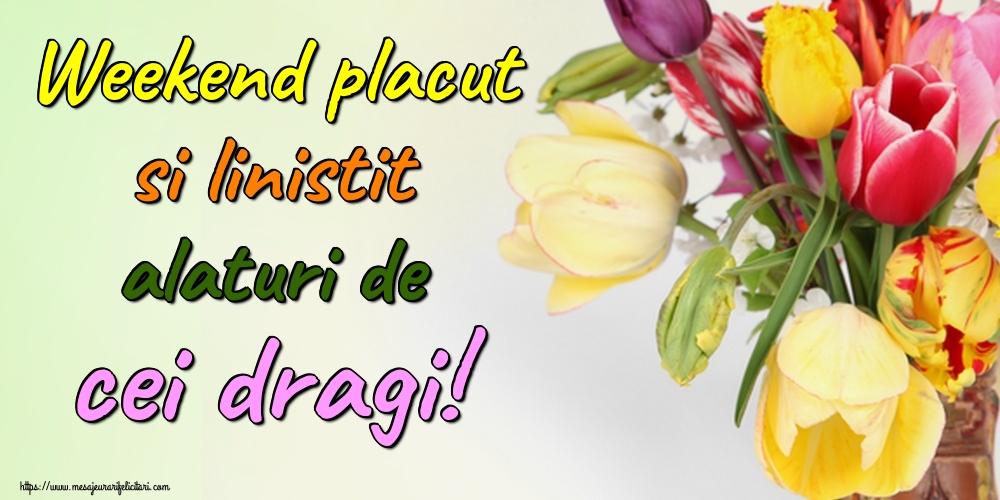 Felicitari de Weekend - Weekend placut si linistit alaturi de cei dragi! - mesajeurarifelicitari.com