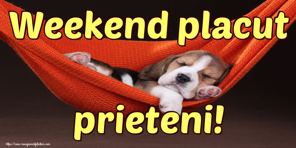 Weekend placut prieteni!