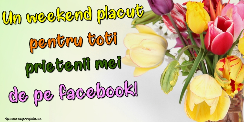 Felicitari de Weekend - Un weekend placut pentru toti prietenii mei de pe facebook! - mesajeurarifelicitari.com