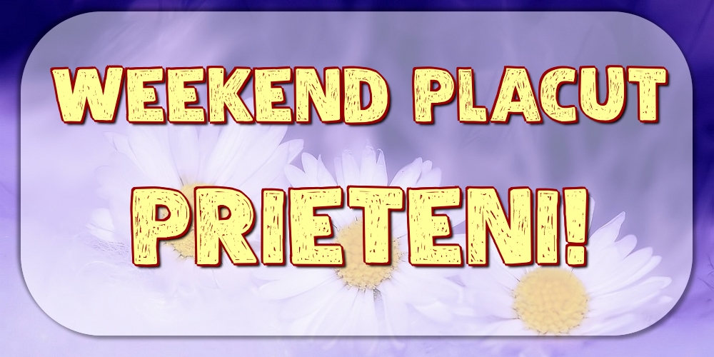 Weekend placut prieteni!