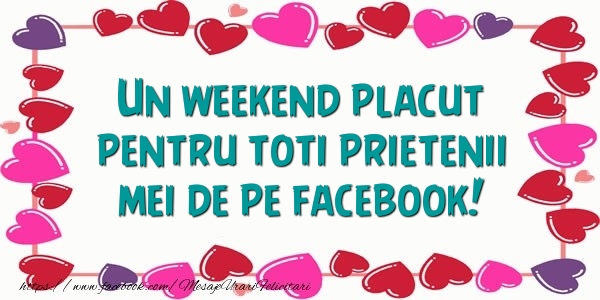 Un weekend placut pentru toti prietenii mei de pe facebook!