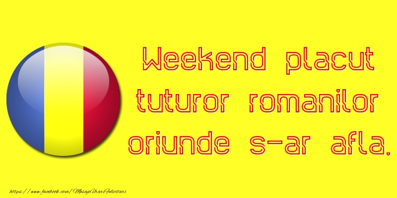 Weekend placut tuturor romanilor oriunde s-ar afla.