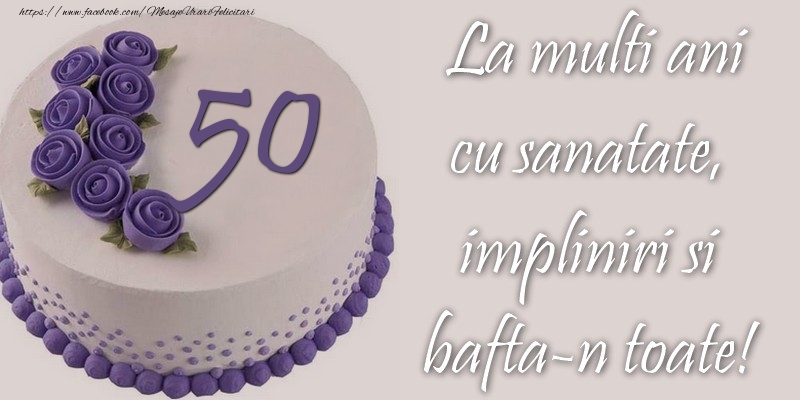 Felicitari de zi de nastere cu varsta - 50 de ani - La multi ani! - mesajeurarifelicitari.com