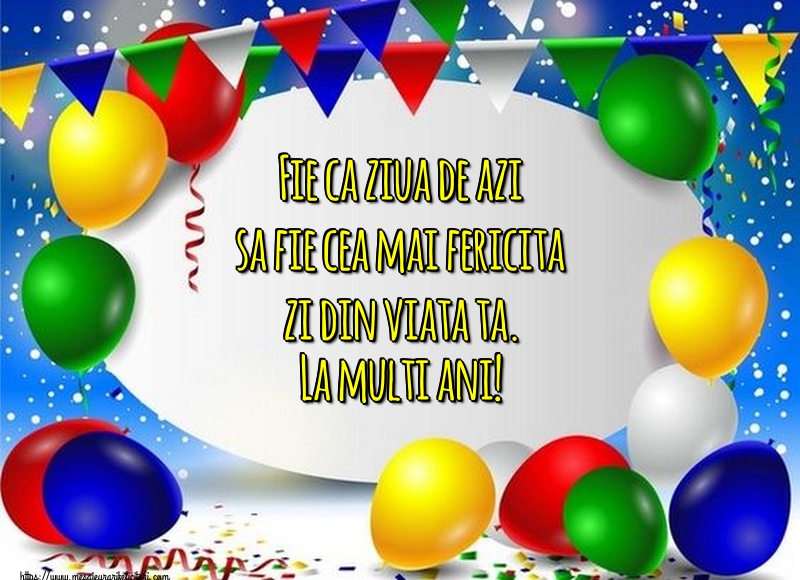 Felicitari de zi de nastere - Fie ca ziua de azi sa fie cea mai fericita zi din viata ta. La multi ani! - mesajeurarifelicitari.com