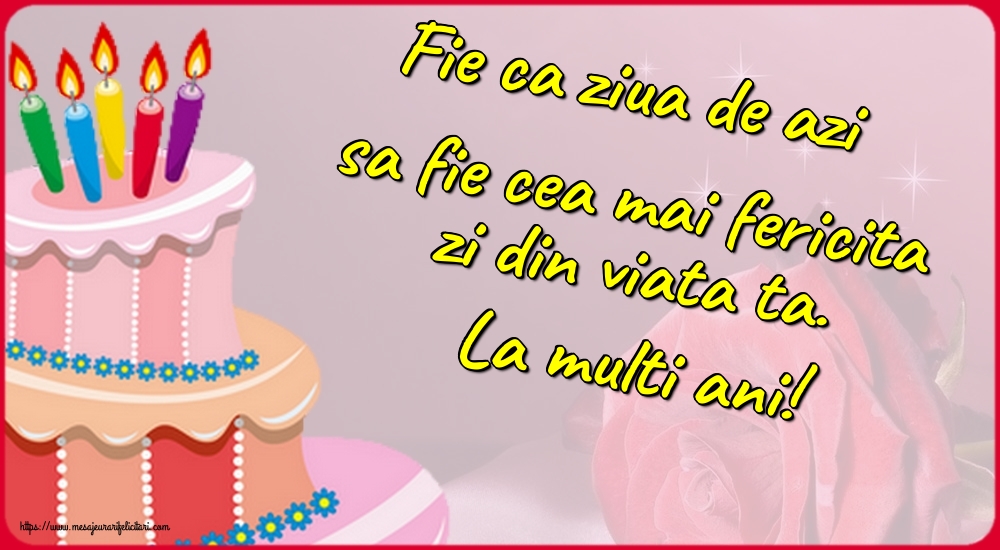Felicitari de zi de nastere - Fie ca ziua de azi sa fie cea mai fericita zi din viata ta. La multi ani! - mesajeurarifelicitari.com