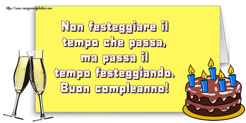 Felicitari de zi de nastere in Italiana - Non festeggiare il tempo che passa, ma passa il tempo festeggiando. Buon compleanno!
