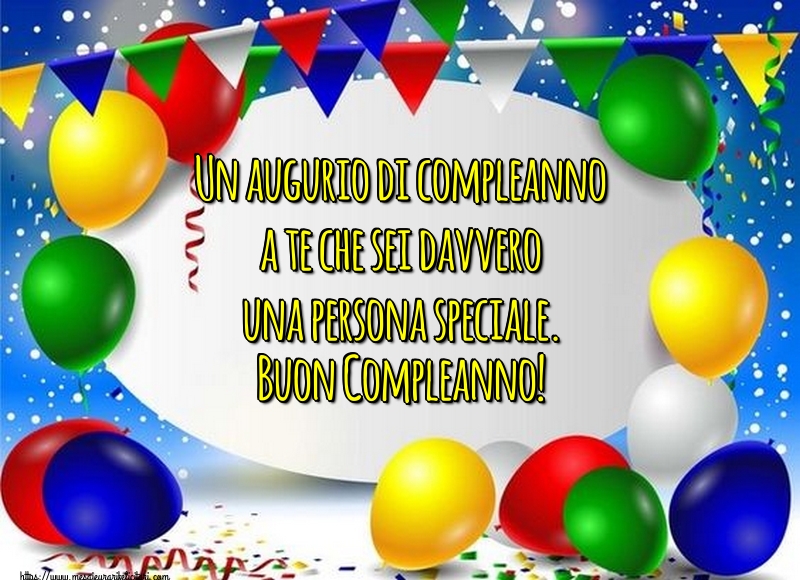 Felicitari de zi de nastere - Un augurio di compleanno a te che sei davvero una persona speciale. Buon Compleanno! - mesajeurarifelicitari.com