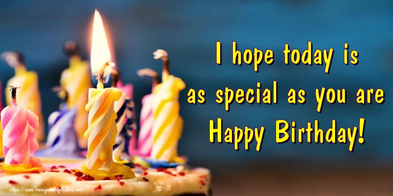 Felicitari de zi de nastere - I hope today is as special as you are Happy Birthday! - mesajeurarifelicitari.com