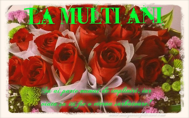 Sa ai parte numai de impliniri, iar viata sa iti fie o eterna sarbatoare!