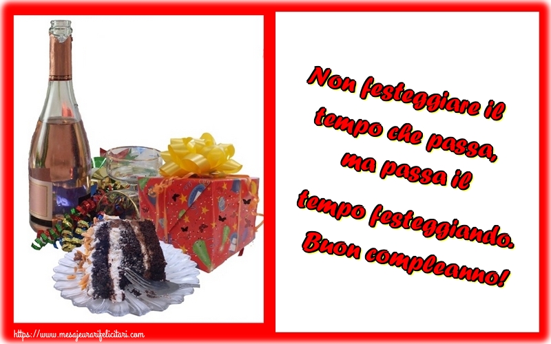 Felicitari de zi de nastere - Non festeggiare il tempo che passa, ma passa il tempo festeggiando. Buon compleanno! - mesajeurarifelicitari.com