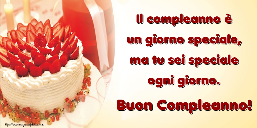 Felicitari de zi de nastere in Italiana - Il compleanno è un giorno speciale, ma tu sei speciale ogni giorno. Buon Compleanno!