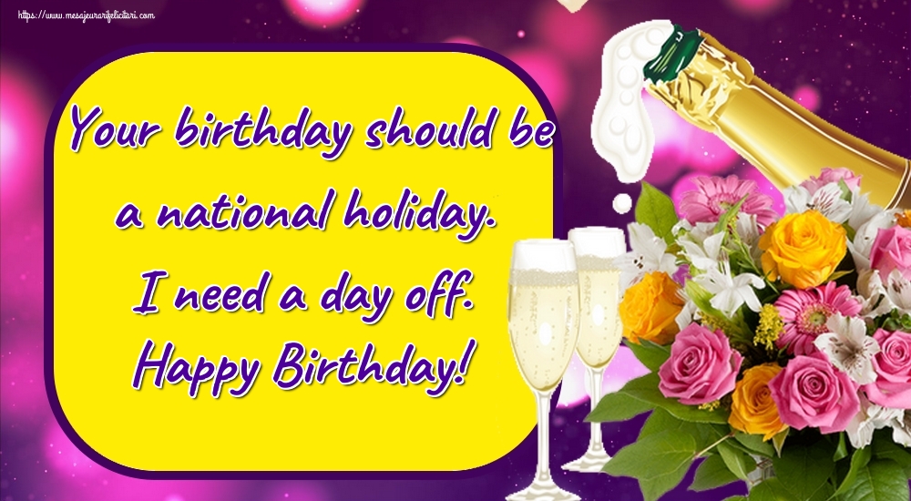 Felicitari de zi de nastere - Your birthday should be a national holiday. I need a day off. Happy Birthday! - mesajeurarifelicitari.com