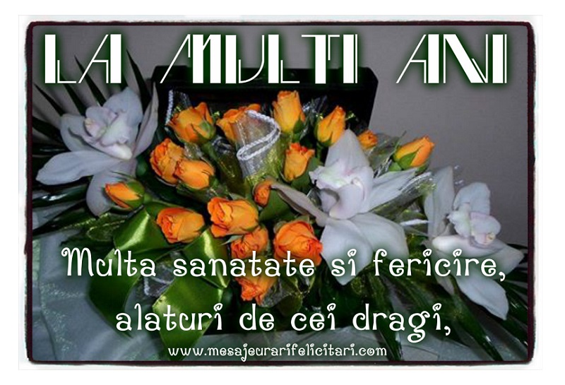Multa sanatate si fericire, alaturi de cei dragi,