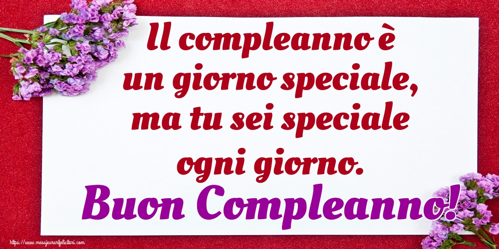 Felicitari de zi de nastere - Il compleanno è un giorno speciale, ma tu sei speciale ogni giorno. Buon Compleanno! - mesajeurarifelicitari.com